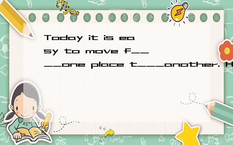 Today it is easy to move f____one place t___another. Here is my journey to s___.填入适当的单词