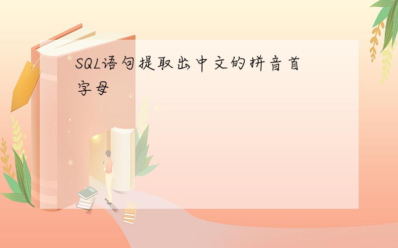 SQL语句提取出中文的拼音首字母