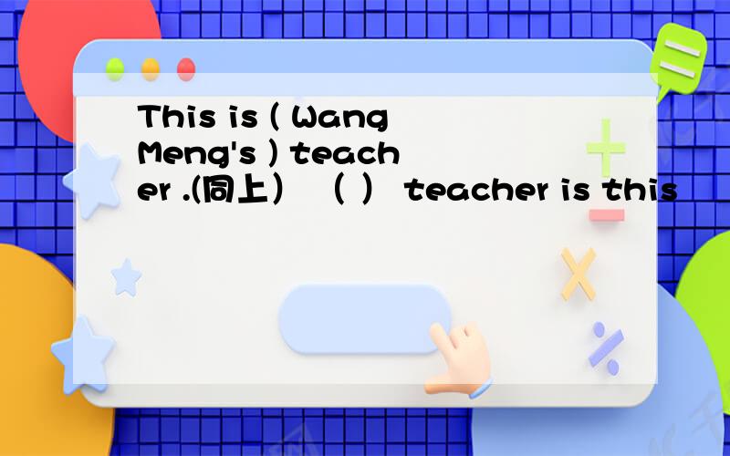 This is ( WangMeng's ) teacher .(同上） （ ） teacher is this