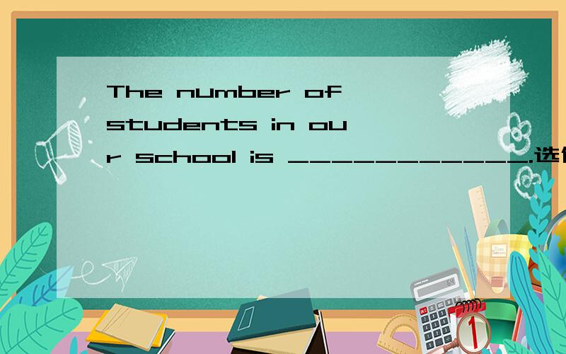 The number of students in our school is ___________.选什么?The number of students in our school is ___________.on the risein the riseat the risefrom the riseon the riseinin the riesinat the riesinfrom the riesin