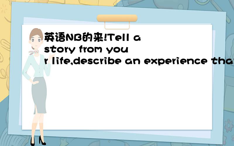 英语NB的来!Tell a story from your life,describe an experience that helped to shape your characte