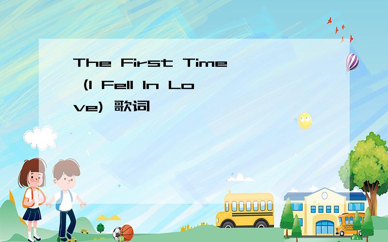 The First Time (I Fell In Love) 歌词