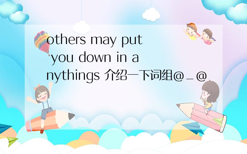 others may put you down in anythings 介绍一下词组@_@