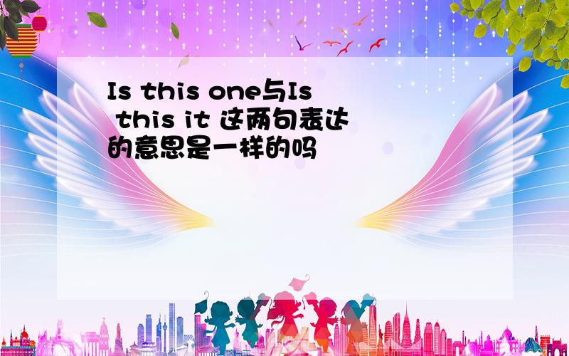 Is this one与Is this it 这两句表达的意思是一样的吗