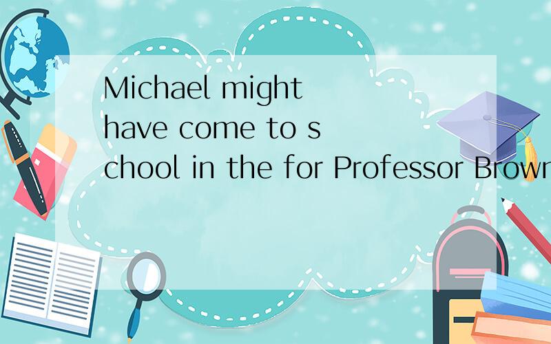Michael might have come to school in the for Professor Browning's lecture ____.A.if he got up earlierB.unless he had got up earlierC.but he had gotten up so lateD.but he got up rather late这道题的答案给的是D,但我选的是A.为什么选D不