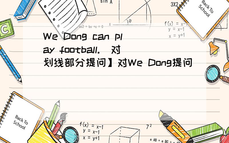 We Dong can play football.[对划线部分提问】对We Dong提问