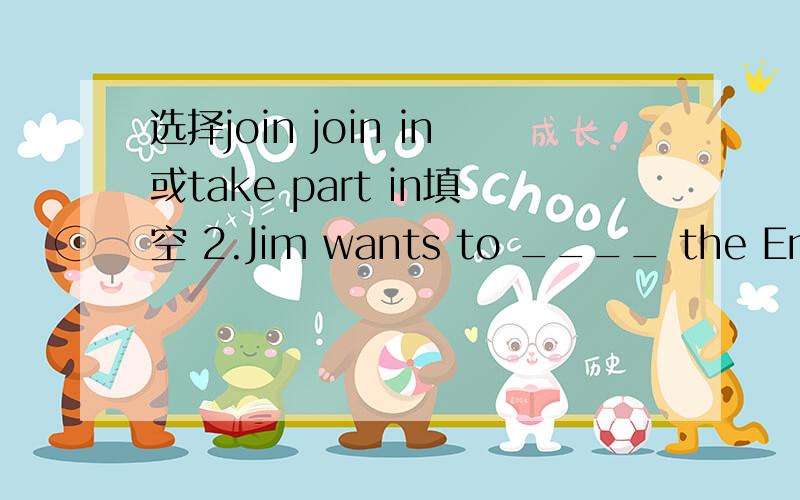 选择join join in或take part in填空 2.Jim wants to ____ the English club