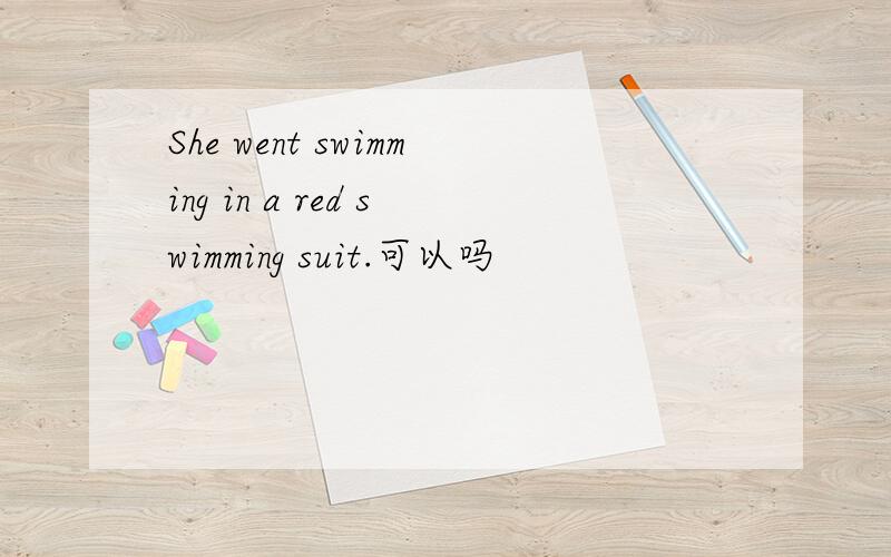 She went swimming in a red swimming suit.可以吗