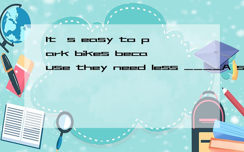It's easy to park bikes because they need less ____A space B energy C work
