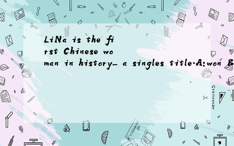 LiNa is the first Chinese woman in history_ a singles title.A:won B:winning C:having won D:to win该选哪一个,请详细说明,