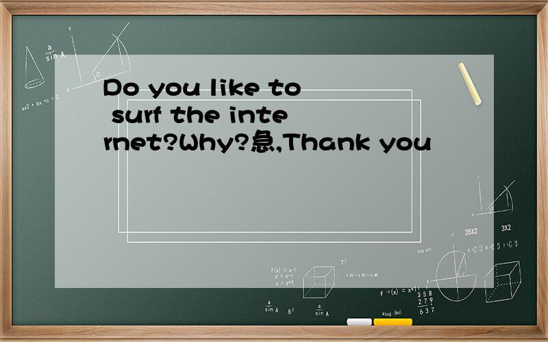 Do you like to surf the internet?Why?急,Thank you