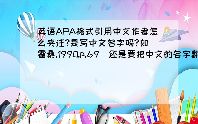 英语APA格式引用中文作者怎么夹注?是写中文名字吗?如（霍桑,1990,p.69）还是要把中文的名字翻译成英文?