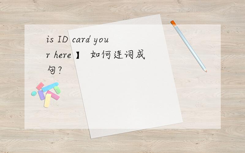 is ID card your here 】 如何连词成句?