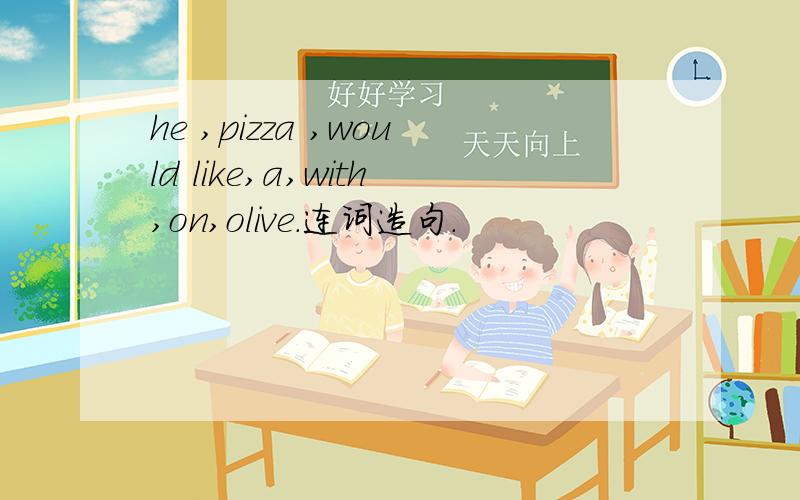he ,pizza ,would like,a,with,on,olive.连词造句．