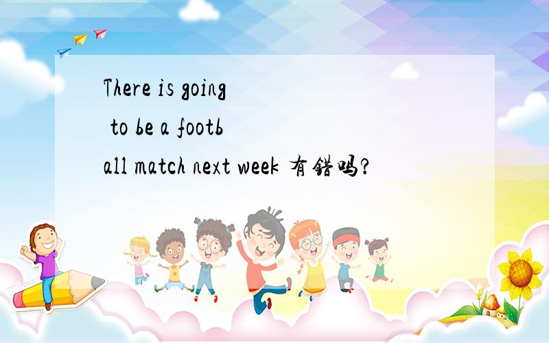 There is going to be a football match next week 有错吗?