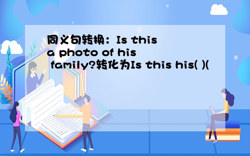 同义句转换：Is this a photo of his family?转化为Is this his( )(