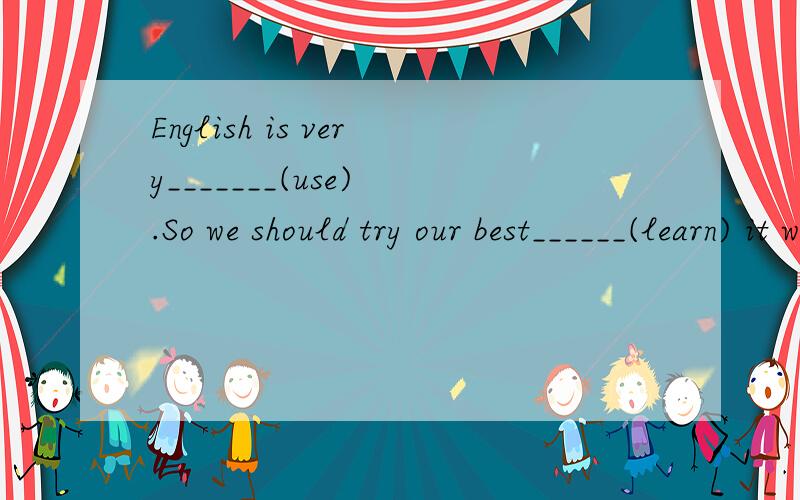English is very_______(use) .So we should try our best______(learn) it well.