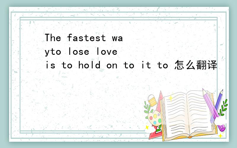 The fastest wayto lose love is to hold on to it to 怎么翻译