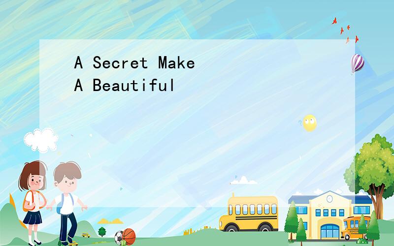 A Secret Make A Beautiful