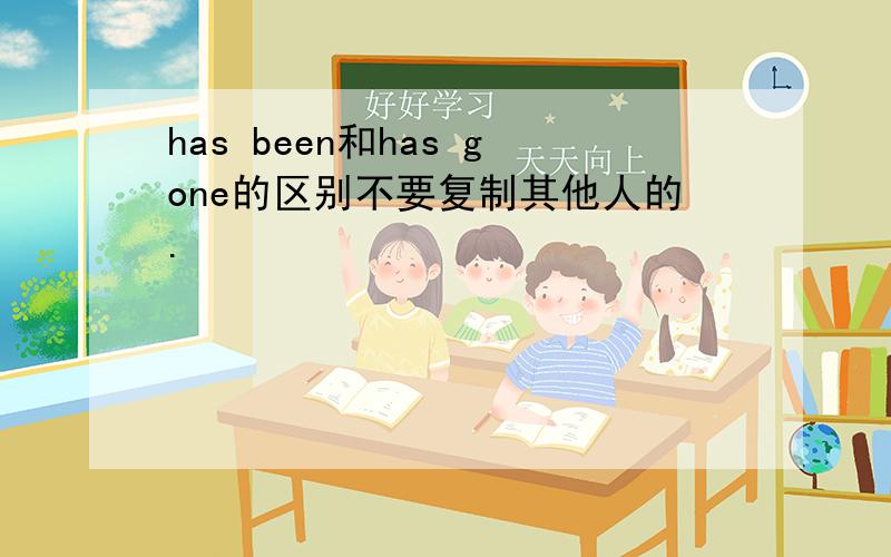 has been和has gone的区别不要复制其他人的.