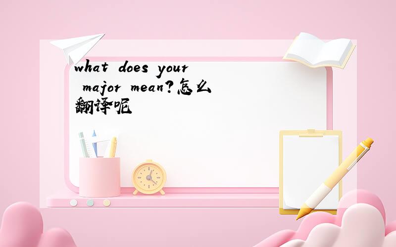 what does your major mean?怎么翻译呢