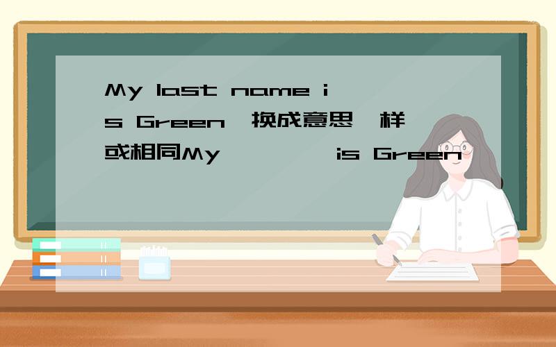 My last name is Green,换成意思一样或相同My—— ——is Green