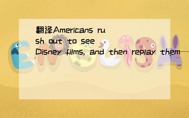 翻译Americans rush out to see Disney films, and then replay them—on videota