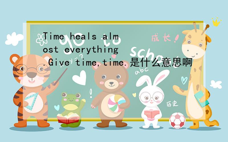 Time heals almost everything.Give time,time.是什么意思啊