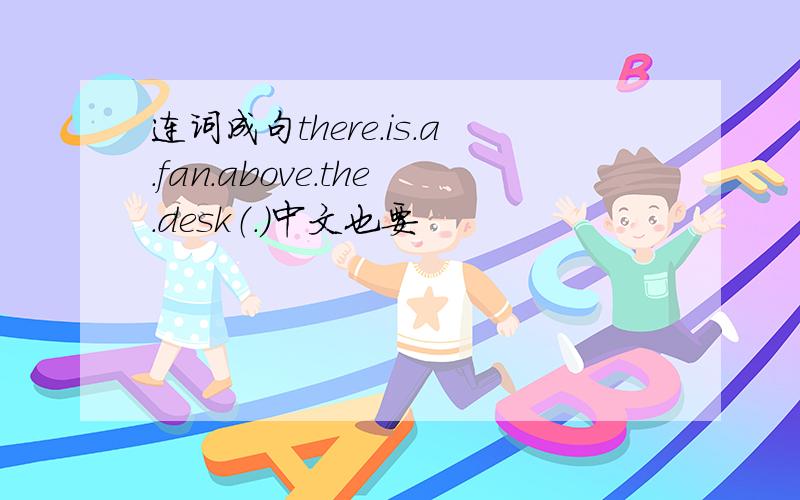 连词成句there.is.a.fan.above.the.desk（.）中文也要