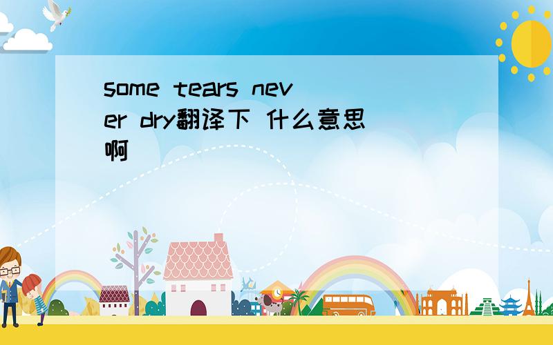 some tears never dry翻译下 什么意思啊
