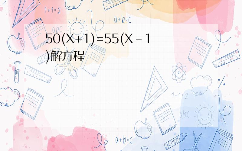 50(X+1)=55(X-1)解方程