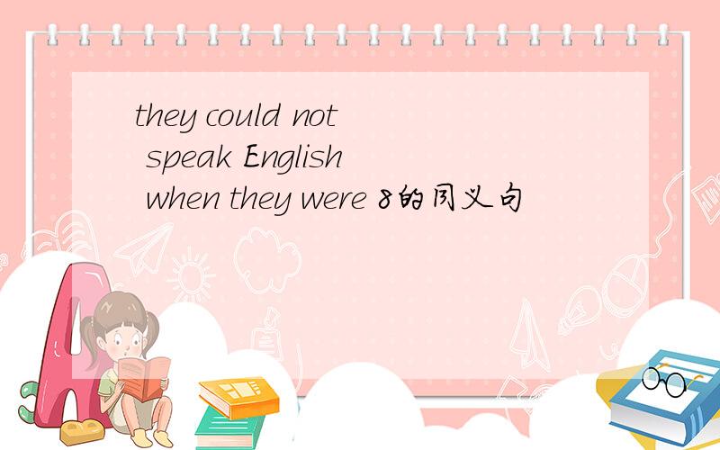 they could not speak English when they were 8的同义句