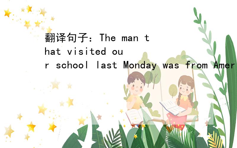 翻译句子：The man that visited our school last Monday was from America.（不要用翻译器）