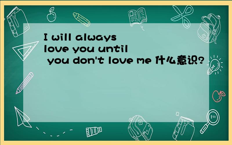 I will always love you until you don't love me 什么意识?