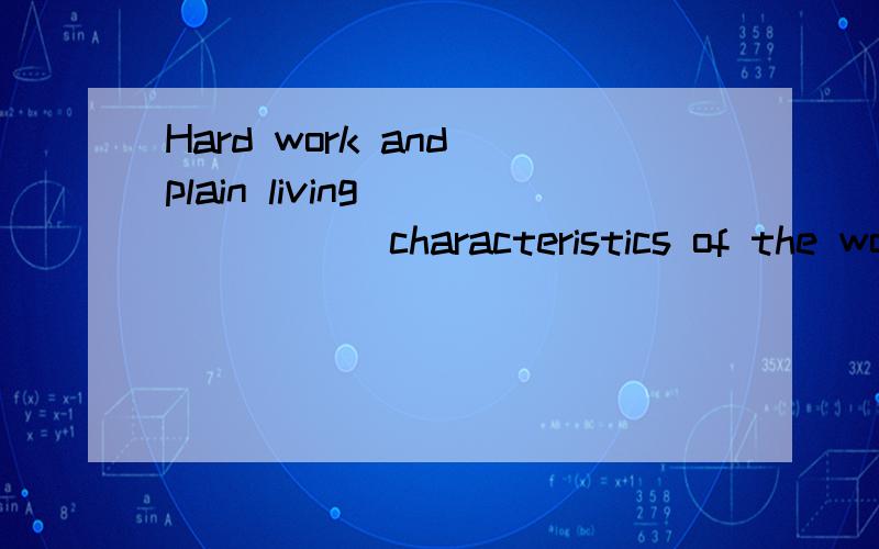 Hard work and plain living ______ characteristics of the working people.