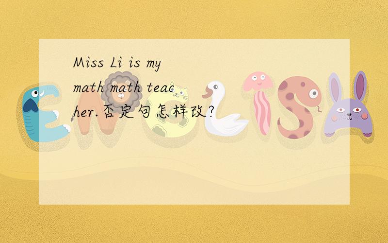 Miss Li is my math math teacher.否定句怎样改?