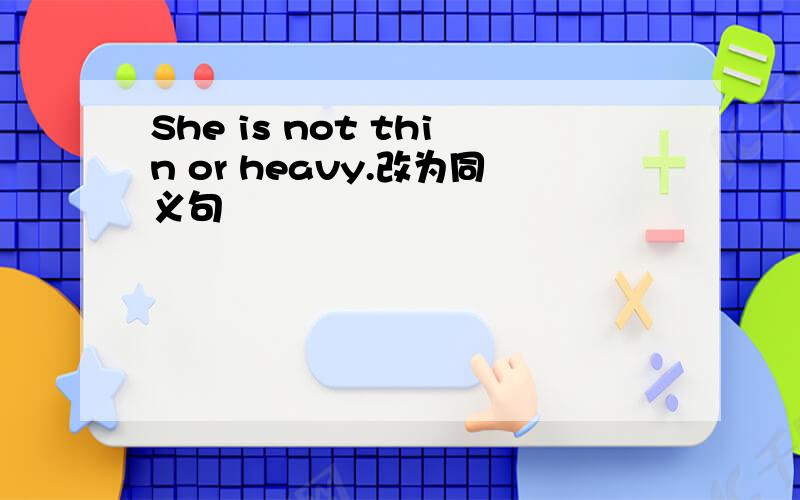 She is not thin or heavy.改为同义句