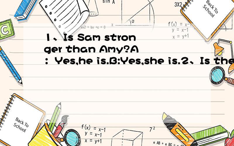 1、Is Sam stronger than Amy?A：Yes,he is.B:Yes,she is.2、Is the Changjiang River longer than the