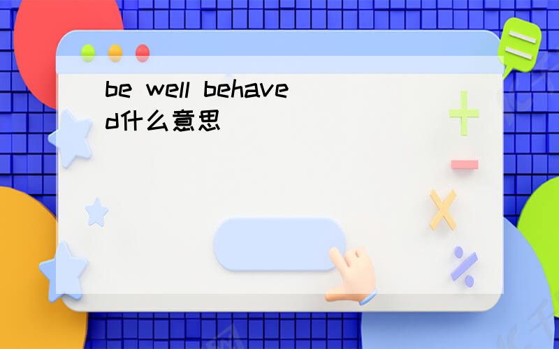 be well behaved什么意思