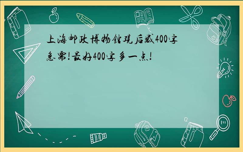 上海邮政博物馆观后感400字急需!最好400字多一点!