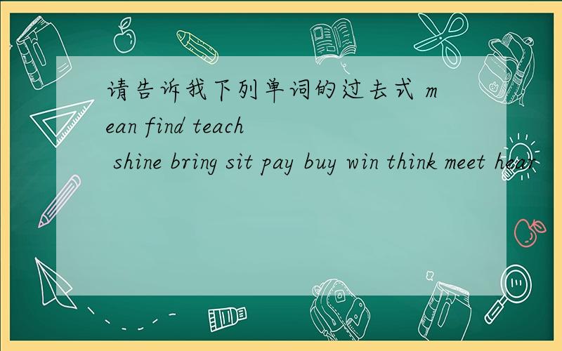 请告诉我下列单词的过去式 mean find teach shine bring sit pay buy win think meet hear