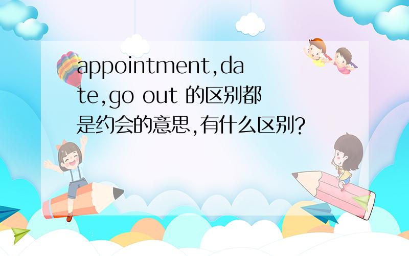 appointment,date,go out 的区别都是约会的意思,有什么区别?