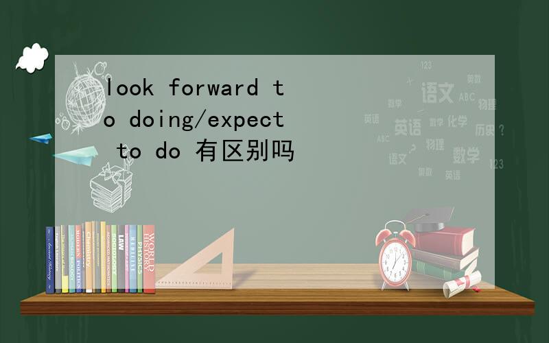 look forward to doing/expect to do 有区别吗