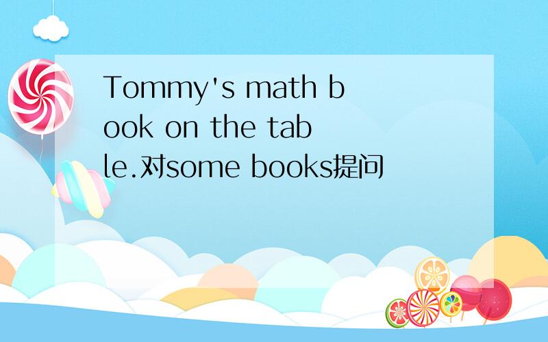 Tommy's math book on the table.对some books提问