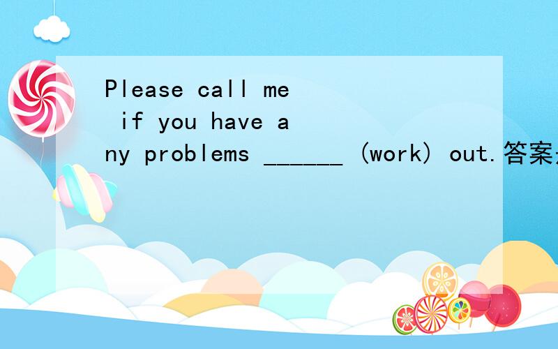 Please call me if you have any problems ______ (work) out.答案是working但to work 两者有何区别?