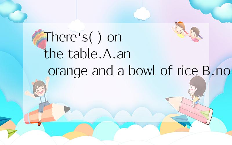 There's( ) on the table.A.an orange and a bowl of rice B.no books最好写上为什么