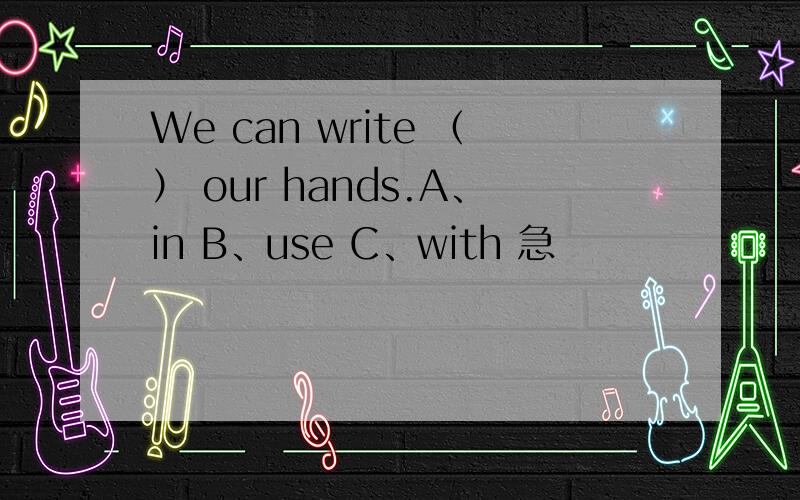 We can write （） our hands.A、in B、use C、with 急