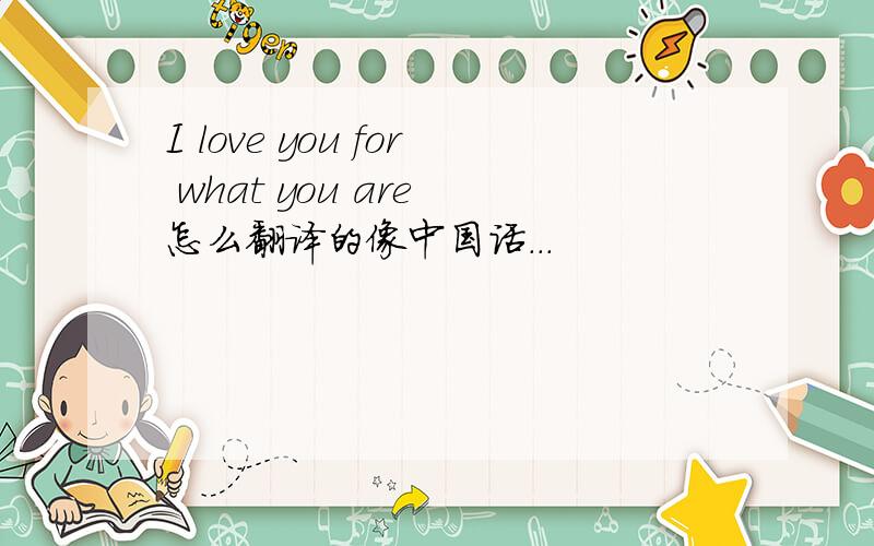 I love you for what you are 怎么翻译的像中国话...
