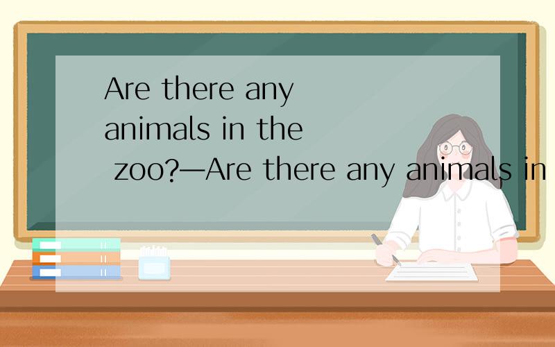 Are there any animals in the zoo?—Are there any animals in the zoo?— A.Yes,there are B.Yes,they are C.No,they aren’t D.No,there are 为什么不能用they呢？老师以前好像说过用they回答的there be句型，但是我记得好像就是
