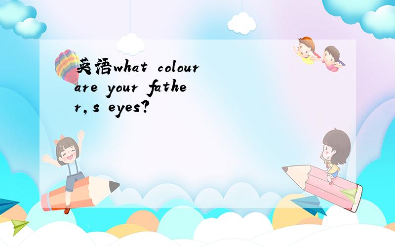 英语what colour are your father,s eyes?